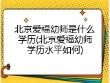北京爱福幼师是什么学历(北京爱福幼师学历水平如何)