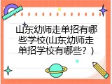 山东幼师走单招有哪些学校(山东幼师走单招学校有哪些？)