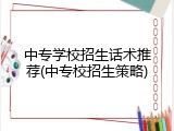 中专学校招生话术推荐(中专校招生策略)
