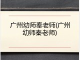 广州幼师秦老师(广州幼师秦老师)
