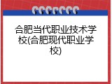 合肥当代职业技术学校(合肥现代职业学校)