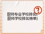 厨师专业学校排名(厨师学校排名榜单)
