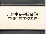 广州中专学校名称(广州中专学校名称)