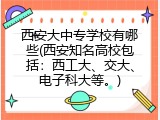 西安大中专学校有哪些(西安知名高校包括：西工大、交大、电子科大等。)