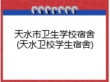 天水市卫生学校宿舍(天水卫校学生宿舍)
