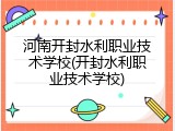 河南开封水利职业技术学校(开封水利职业技术学校)