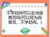 不学幼师可以去当保育员吗(可以成为保育员，不学幼师。)