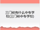 三门峡有什么中专学校(三门峡中专学校)