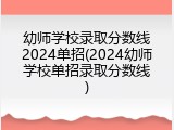 幼师学校录取分数线2024单招(2024幼师学校单招录取分数线)