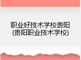 职业好技术学校贵阳(贵阳职业技术学校)