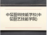 中餐厨师技能学校(中餐厨艺技能学院)