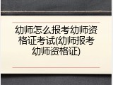 幼师怎么报考幼师资格证考试(幼师报考幼师资格证)