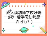 成人读幼师学校好吗(成年后学习幼师是否可行？)