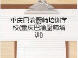 重庆巴渝厨师培训学校(重庆巴渝厨师培训)