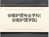安徽护理专业学校(安徽护理学院)
