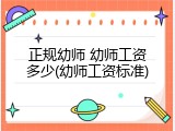 正规幼师 幼师工资多少(幼师工资标准)