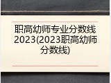 职高幼师专业分数线2023(2023职高幼师分数线)