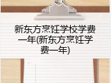 新东方烹饪学校学费一年(新东方烹饪学费一年)