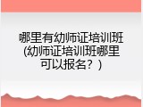哪里有幼师证培训班(幼师证培训班哪里可以报名？)