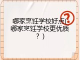哪家烹饪学校好点(哪家烹饪学校更优质？)