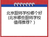 北京厨师学校哪个好(北京哪些厨师学校值得推荐？)
