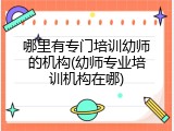 哪里有专门培训幼师的机构(幼师专业培训机构在哪)