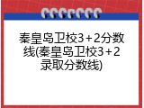 秦皇岛卫校3+2分数线(秦皇岛卫校3+2录取分数线)