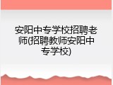 安阳中专学校招聘老师(招聘教师安阳中专学校)