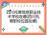 四川托普信息职业技术学校在哪(四川托普职校位置在哪)
