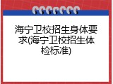 海宁卫校招生身体要求(海宁卫校招生体检标准)