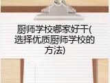 厨师学校哪家好干(选择优质厨师学校的方法)