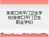 张家口市平门卫生学校(张家口平门卫生职业学校)