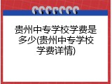 贵州中专学校学费是多少(贵州中专学校学费详情)