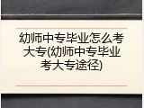 幼师中专毕业怎么考大专(幼师中专毕业考大专途径)