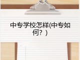 中专学校怎样(中专如何？)