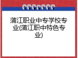蒲江职业中专学校专业(蒲江职中特色专业)
