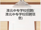 淮北中专学校招聘(淮北中专学校招聘信息)