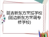 延吉新东方烹饪学校(延边新东方烹调专修学校)