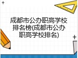 成都市公办职高学校排名榜(成都市公办职高学校排名)