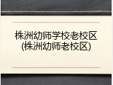 株洲幼师学校老校区(株洲幼师老校区)