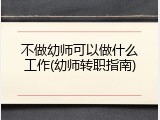 不做幼师可以做什么工作(幼师转职指南)