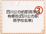 四川公办的职高学校有哪些(四川公办职高学校名单)