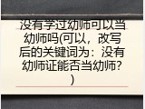 没有学过幼师可以当幼师吗(可以，改写后的关键词为：没有幼师证能否当幼师？)
