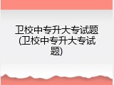 卫校中专升大专试题(卫校中专升大专试题)
