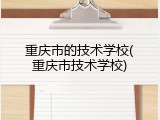 重庆市的技术学校(重庆市技术学校)