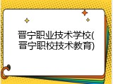 晋宁职业技术学校(晋宁职校技术教育)
