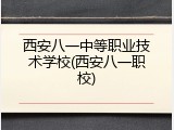 西安八一中等职业技术学校(西安八一职校)