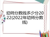 幼师分数线多少分2022(2022年幼师分数线)