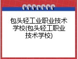 包头轻工业职业技术学校(包头轻工职业技术学校)
