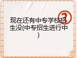 现在还有中专学校招生没(中专招生进行中)